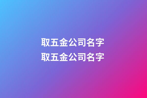 取五金公司名字 取五金公司名字-第1張-公司起名-玄機派